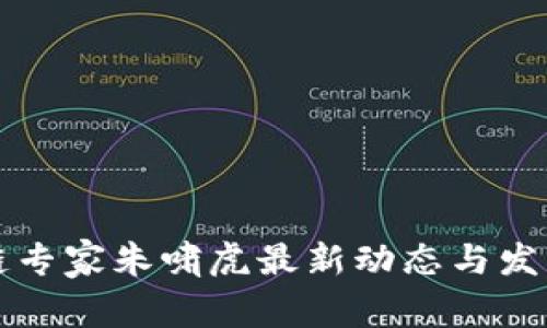 深圳区块链专家朱啸虎最新动态与发展趋势分析