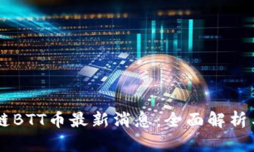 区块链BTT币最新消息：全面解析与展望
