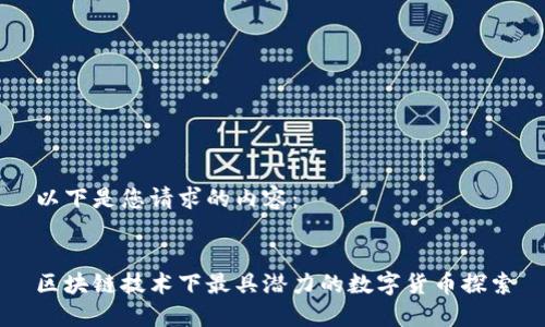 以下是您请求的内容：


区块链技术下最具潜力的数字货币探索