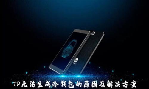 
TP无法生成冷钱包的原因及解决方案