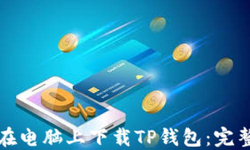 
如何在电脑上下载TP钱包：完整指南