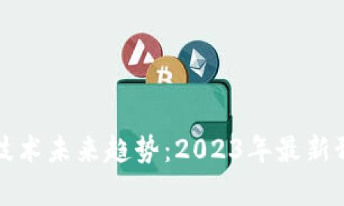 优质区块链技术未来趋势：2023年最新预测数据分析