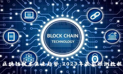 优质区块链技术未来趋势：2023年最新预测数据分析