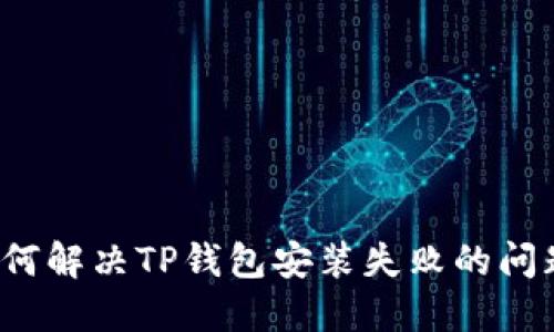 如何解决TP钱包安装失败的问题？
