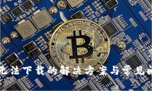 TP钱包无法下载的解决方案与常见问题解析