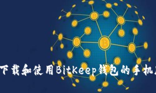 bitype如何下载和使用BitKeep钱包的手机版？全面指南