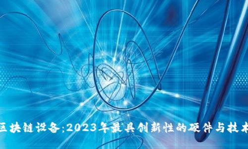 最新区块链设备：2023年最具创新性的硬件与技术趋势