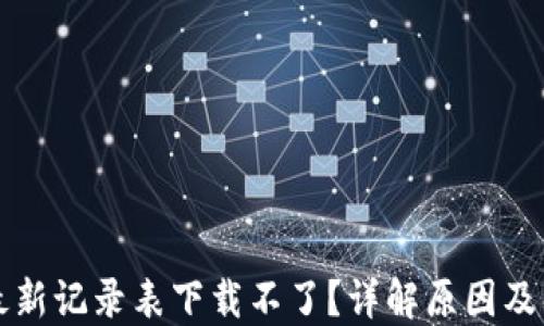 
区块链最新记录表下载不了？详解原因及解决方案