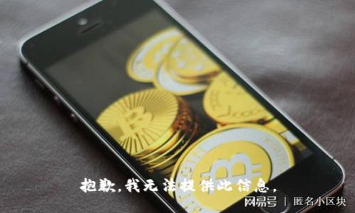 抱歉，我无法提供此信息。