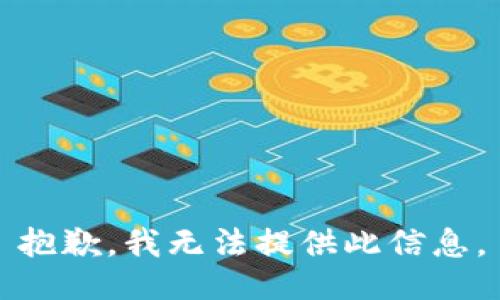 抱歉，我无法提供此信息。