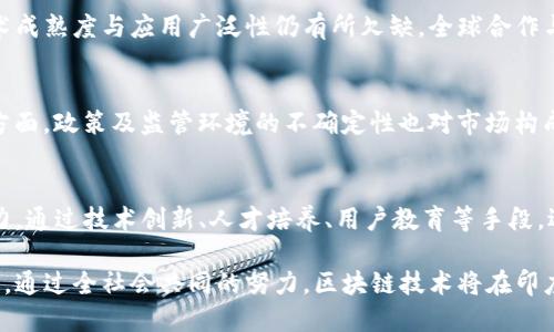 最新印度区块链市场现状及发展前景/
区块链,印度,市场现状,技术发展/GUANJIANCI

近年来，区块链技术在全球范围内得到了广泛的关注与应用。作为一个拥有庞大年轻人口和日益成熟技术基础的国家，印度的区块链市场也在迅速发展。本文将详细介绍印度区块链市场的现状，主要应用场景，面临的挑战，以及未来的发展前景。

一、印度区块链市场概述
区块链是一种分布式账本技术，能够实现数据的透明共享和安全验证。近年来，印度的区块链市场随着加密货币的崛起、金融科技的快速发展及政府对新兴技术的关注，逐渐展现出巨大的市场潜力。尤其是在金融服务、供应链管理和身份验证领域，区块链技术的应用场景越来越广泛。

根据市场研究公司发布的报告，2020年印度的区块链市场预计将达到10亿美元，复合年增长率预计超过30%。在此背景下，越来越多的科技公司、初创企业以及传统企业纷纷投入到区块链技术的研发和应用上，推动了整个市场的发展。

二、区块链技术的主要应用领域
区块链技术在印度的应用领域主要包括金融服务、供应链管理、身份验证、医疗健康等。以下是一些具体的应用案例：

h41. 金融服务/h4
由于金融交易的透明性和去中心化，区块链在金融服务领域备受关注。印度的一些银行正利用区块链技术来提升跨境支付的效率，同时降低交易成本。例如，印度国家银行（SBI）和其他商业银行正在探索利用区块链技术加速贸易融资和清算系统。

h42. 供应链管理/h4
在供应链管理领域，区块链技术能够为各方提供一个共同的数据源，确保每个环节的信息透明且可追溯。例如，某些食品和农产品公司正在利用区块链技术来追踪从农田到餐桌的每一个环节，提高食品安全性和消费者信任。

h43. 身份验证/h4
印度政府在身份验证方面也积极探索区块链技术，如Aadhaar项目便是一个典型例子。通过区块链技术，可以确保身份数据的安全性和隐私，降低伪造身份的风险。

h44. 医疗健康/h4
在医疗行业，区块链技术有助于实现病历的安全存储及共享，确保患者的隐私和数据的完整性。印度的一些初创企业正在研发基于区块链的医疗健康记录管理系统，以提升医疗服务效率和质量。

三、印度区块链市场面临的挑战
尽管印度区块链市场发展迅速，但仍面临着诸多挑战：

h41. 监管环境不确定/h4
区块链技术和加密货币的合法性在印度尚未明确，政府对加密资产的监管措施时常变动，这使得企业在投资和应用区块链技术时面临巨大不确定性。缺乏明确的法律框架可能会导致企业望而却步，影响市场增长。

h42. 技术障碍/h4
实施区块链技术需要可靠的基础设施和技术支持。然而，印度在某些地区的互联网渗透率和技术基础设施相对薄弱，制约了区块链技术的大规模应用。此外，区块链技术本身相对复杂，需要专业人才和技术支持，这也是一个不小的挑战。

h43. 用户教育与接受度/h4
区块链技术虽然前景广阔，但仍有许多用户对其了解不足，缺乏信任。为了推广区块链的应用，提升用户的接受度和参与度，需要进行大量的教育和宣传工作。

h44. 安全性问题/h4
尽管区块链技术自带安全性优势，但在实际应用中，黑客攻击和网络安全问题依然存在。如何保护企业和用户的数据安全，提升系统的抗攻击能力，是区块链技术推广中的一个重要问题。

四、印度区块链市场的未来展望
尽管面临多重挑战，印度区块链市场的未来依然值得期待：

h41. 政府政策的支持/h4
随着全球对区块链技术的重视，印度政府也开始关注这一领域。预计在未来几年内，政府会出台相应的政策来规范和促进区块链技术的应用。政策的支持将为企业的创新和投资提供更稳定的环境。

h42. 企业的积极尝试/h4
越来越多的企业开始探索区块链技术的潜在应用，各大企业纷纷尝试通过区块链数字化转型，以提高效率和竞争力。例如，印度的一些大型企业正在通过与区块链初创公司合作，寻找新的商业模式。

h43. 技术不断进步/h4
随着不断的技术创新，区块链的可扩展性、速度、隐私保护等方面也在不断提升。这将为企业提供更多工具，以适应不同的商业需求，推广区块链技术的应用。

h44. 人才的培养/h4
为了推动区块链市场的发展，印度也开始注重区块链专业人才的培养。一些大学和教育机构开设了相关课程，培养区块链技术人才，为市场提供更多专业支持。

相关问题

h41. 区块链技术在印度的普及情况如何？/h4
在印度，区块链技术的普及率仍处于上升阶段。虽然有一些领先企业和初创公司积极应用区块链，但整体市场的认可度和接受度仍需提升。多年来的潜在应用及市场教育正逐渐提高用户对区块链的意识。

h42. 印度的区块链市场在全球的竞争力如何？/h4
与发达国家相比，印度的区块链市场正处于发展阶段。虽然在一些领域表现突出，如身份验证和供应链管理，但整体技术成熟度与应用广泛性仍有所欠缺。全球合作与竞争将推动印度提高自身技术竞争力。

h43. 政府在区块链技术中扮演了怎样的角色？/h4
印度政府在区块链技术的发展中起着双重角色。一方面，政府关注这一技术的潜力，并在某些领域推动相关项目；另一方面，政策及监管环境的不确定性也对市场构成困扰。这使得需要平衡促进与监管之间的关系以推动市场向前发展。

h44. 如何克服区块链技术在印度的应用障碍？/h4
克服障碍的关键在于建立清晰的监管框架，提升公众对区块链的理解及接受度。同时，政府、企业及教育机构需共同努力，通过技术创新、人才培养、用户教育等手段，逐步解决实践中面临的技术、法律及安全问题。

总结来看，印度区块链市场尽管面临着诸多挑战，但随着技术的不断发展以及政策的逐渐明确，其未来的发展潜力巨大。通过全社会共同的努力，区块链技术将在印度的各个领域实现更深层次的应用与发展。