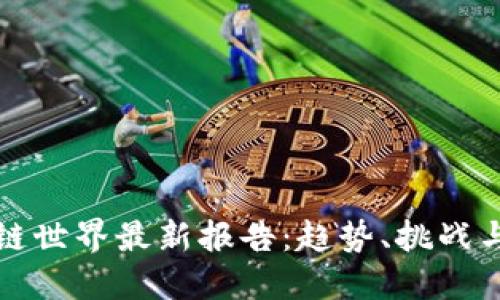 区块链世界最新报告：趋势、挑战与机遇
