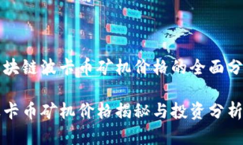 区块链波卡币矿机价格的全面分析

波卡币矿机价格揭秘与投资分析