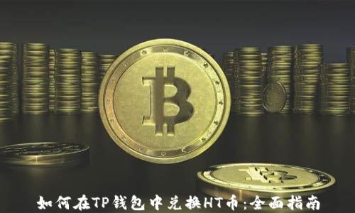 
如何在TP钱包中兑换HT币：全面指南