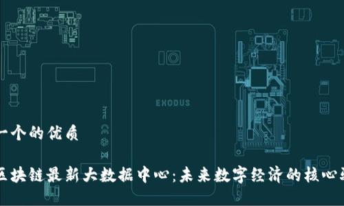 思考一个的优质

中国区块链最新大数据中心：未来数字经济的核心驱动力