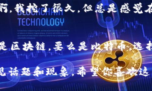 区块链与比特币的段子

1. **区块链的笑话**：
   - 有一天，区块链和比特币在酒吧相遇。比特币说：“我能给你带来财富。”区块链笑着回答：“我能给你带来永恒。”比特币疑惑地问：“那我们要不要一起试试？”区块链调侃道：“当然，不过你得先处理好你的‘泡沫’！”
  
2. **比特币的自我介绍**：
   - 比特币自信满满地走进派对，跟大家自我介绍：“大家好，我是比特币，流行货币！”旁边的区块链不甘示弱：“我是区块链，才是你存在的基础！”一个朋友插嘴道：“看来你们是一对‘币’好姻缘呀！”

3. **矿工的困惑**：
   - 有名矿工在挖矿的过程中感到很疲惫，有人问他：“还在挖比特币吗？”他叹了口气：“是啊，我挖了很久，但总是感觉在‘挖空’！”另一位矿工立刻回应：“你该试试挖区块链，至少没有心理负担！”

4. **双色币的冷笑话**：
   - 有人问：“你对二元币怎么看？”对方回答：“我不太了解，但听说它总是得抉择——要么是区块链，要么是比特币。选择困难症患者可真痛苦！”

这些段子轻松幽默，体现了区块链和比特币之间的独特关系，同时也带出了一些行业中的常见话题和现象。希望你喜欢这些幽默的段子！