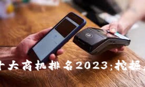区块链十大商机排名2023：挖掘未来财富