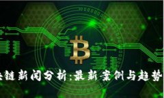 区块链新闻分析：最新案例与趋势解读