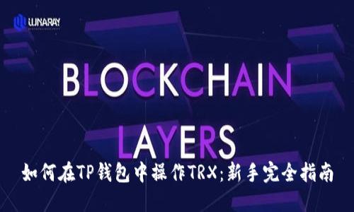 如何在TP钱包中操作TRX：新手完全指南