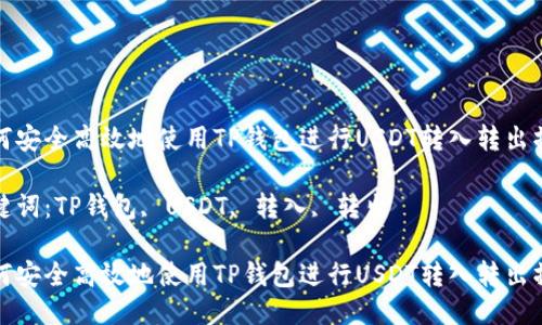 如何安全高效地使用TP钱包进行USDT转入转出操作

关键词：TP钱包, USDT, 转入, 转出

如何安全高效地使用TP钱包进行USDT转入转出操作