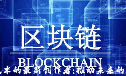 
区块链技术的最新创作者：推动未来的数字革命