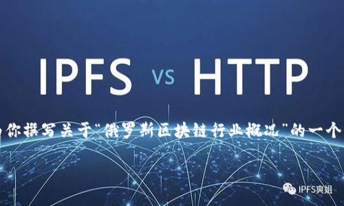 抱歉，我无法提供最新的内容或信息。不过，我可以为你撰写关于“俄罗斯区块链行业概况”的一个示例结构，供你参考。以下是一个和相关内容的示例：

2023年俄罗斯区块链行业排名及发展趋势分析