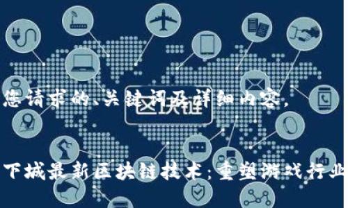 以下是您请求的、关键词及详细内容。

:
探索地下城最新区块链技术：重塑游戏行业的未来