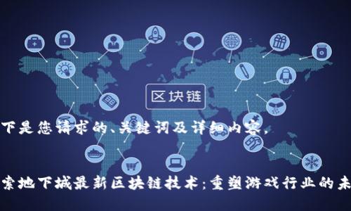 以下是您请求的、关键词及详细内容。

:
探索地下城最新区块链技术：重塑游戏行业的未来