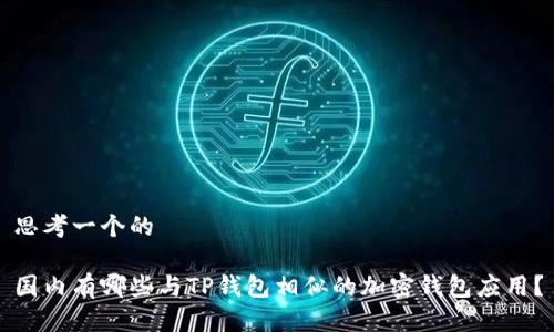 思考一个的

国内有哪些与TP钱包相似的加密钱包应用？