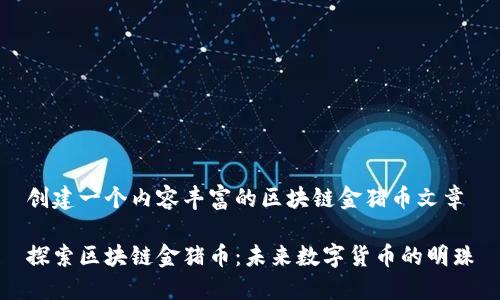 创建一个内容丰富的区块链金猪币文章

探索区块链金猪币：未来数字货币的明珠