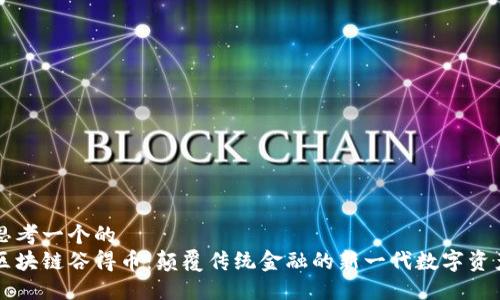 思考一个的  
区块链谷得币：颠覆传统金融的新一代数字资产