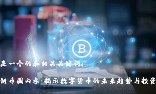 以下是一个的和相关关键词：

区块链币圈内参：揭示数字货币的未来趋势与投资机会