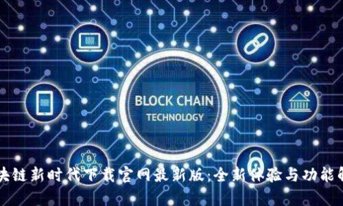 区块链新时代下载官网最新版：全新体验与功能解析