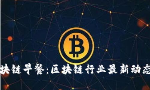 币桃全球区块链早餐：区块链行业最新动态与投资机会