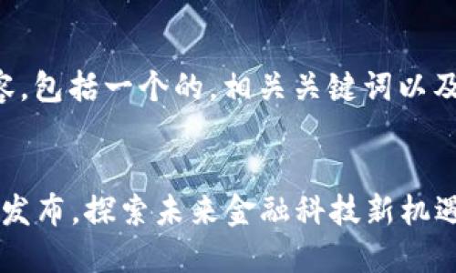 以下是您所要求的内容，包括一个的，相关关键词以及详细介绍和相关问题。


2023最新区块链产品发布，探索未来金融科技新机遇