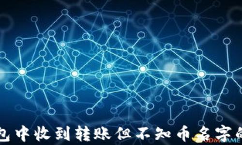 
解析TP钱包中收到转账但不知币名字的解决方案