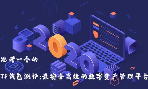 思考一个的

TP钱包测评：最安全高效的数字资产管理平台