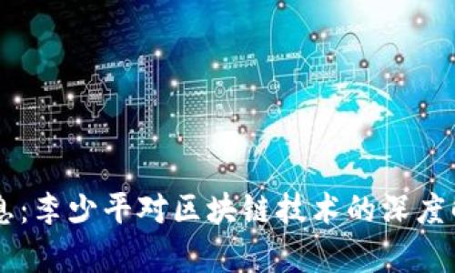区块链最新消息：李少平对区块链技术的深度解析与未来展望