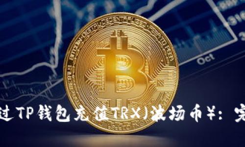 如何通过TP钱包充值TRX（波场币）: 完整指南