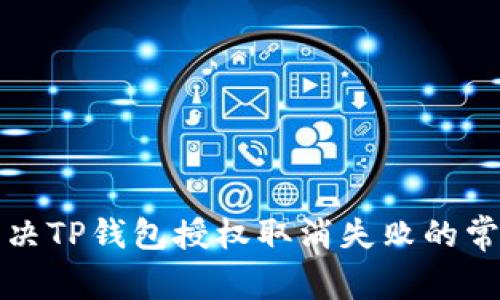 如何解决TP钱包授权取消失败的常见问题