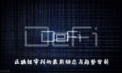 区块链审判的最新动态与趋势分析