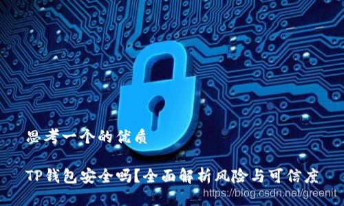 思考一个的优质

TP钱包安全吗？全面解析风险与可信度