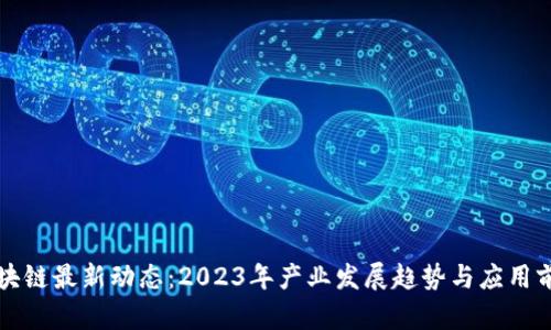区块链最新动态：2023年产业发展趋势与应用前景