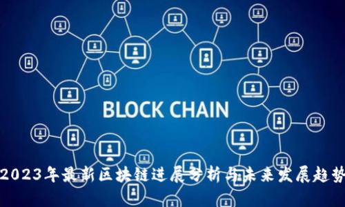 2023年最新区块链进展分析与未来发展趋势