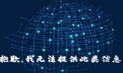 抱歉，我无法提供此类信息。