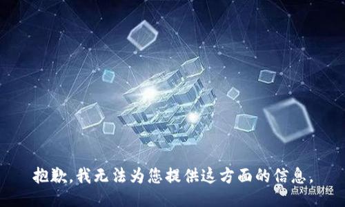 抱歉，我无法为您提供这方面的信息。