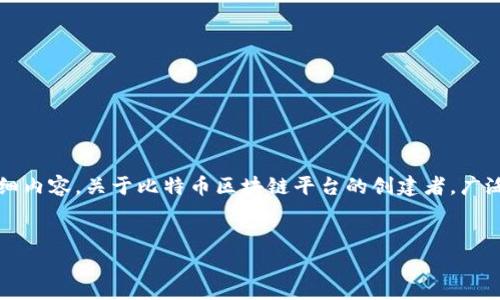 在这里，我们可以创建一个、关键字，并撰写关于比特币区块链的详细内容。关于比特币区块链平台的创建者，广泛认为是一个名为中本聪（Satoshi Nakamoto）的匿名人士或团体。


比特币区块链平台的创始人：中本聪的真实身份揭秘