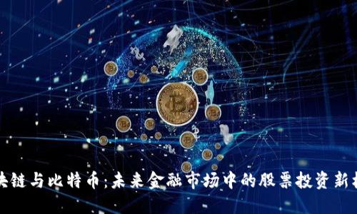 区块链与比特币：未来金融市场中的股票投资新机遇