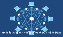 如何解决转到TP钱包里的币找不到的问题
