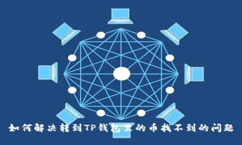 如何解决转到TP钱包里的币找不到的问题